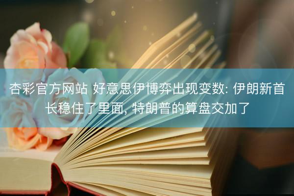 杏彩官方网站 好意思伊博弈出现变数: 伊朗新首长稳住了里面， 特朗普的算盘交加了