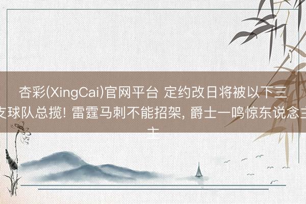 杏彩(XingCai)官网平台 定约改日将被以下三支球队总揽! 雷霆马刺不能招架， 爵士一鸣惊东说念主
