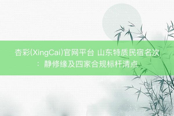 杏彩(XingCai)官网平台 山东特质民宿名次：静修缘及四家合规标杆清点