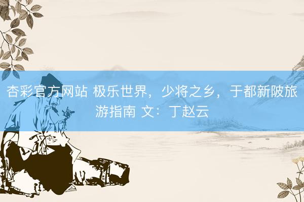 杏彩官方网站 极乐世界，少将之乡，于都新陂旅游指南 文：丁赵云