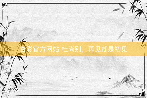 杏彩官方网站 杜尚别，再见却是初见