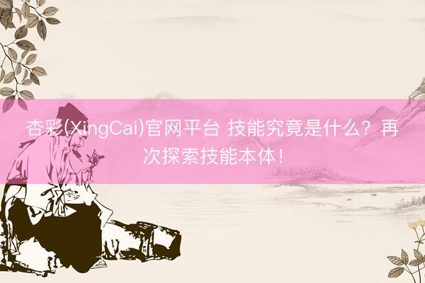 杏彩(XingCai)官网平台 技能究竟是什么？再次探索技能本体！