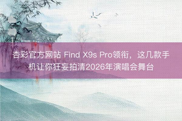 杏彩官方网站 Find X9s Pro领衔，这几款手机让你狂妄拍清2026年演唱会舞台