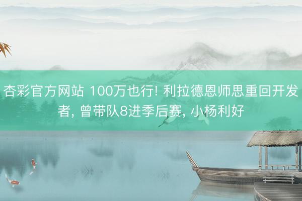 杏彩官方网站 100万也行! 利拉德恩师思重回开发者， 曾带队8进季后赛， 小杨利好