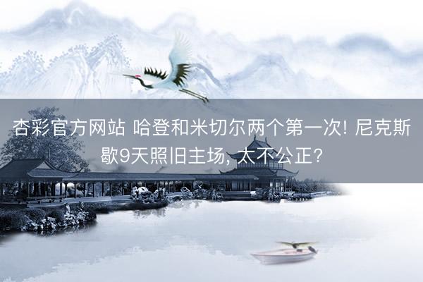 杏彩官方网站 哈登和米切尔两个第一次! 尼克斯歇9天照旧主场， 太不公正?