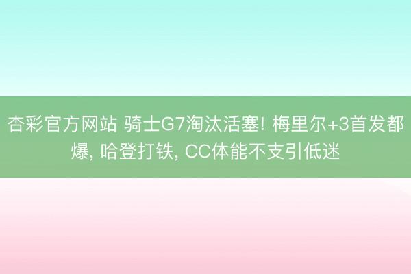 杏彩官方网站 骑士G7淘汰活塞! 梅里尔+3首发都爆， 哈登打铁， CC体能不支引低迷