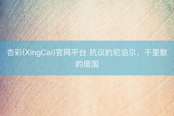 杏彩(XingCai)官网平台 抗议的尼泊尔，千里默的塔国