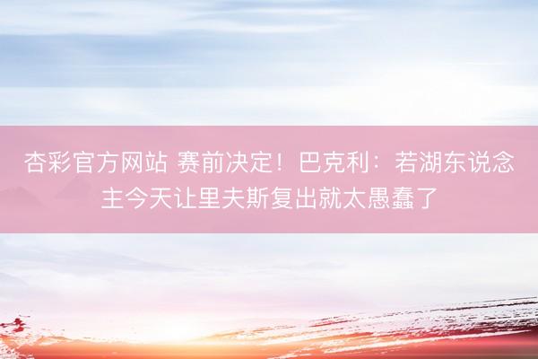杏彩官方网站 赛前决定！巴克利：若湖东说念主今天让里夫斯复出就太愚蠢了