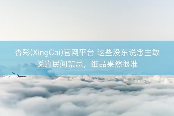 杏彩(XingCai)官网平台 这些没东说念主敢说的民间禁忌，细品果然很准
