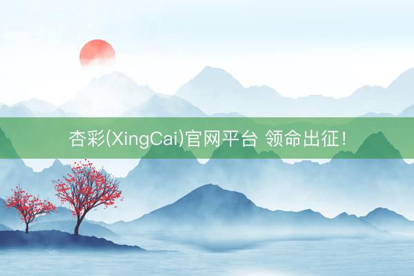 杏彩(XingCai)官网平台 领命出征！