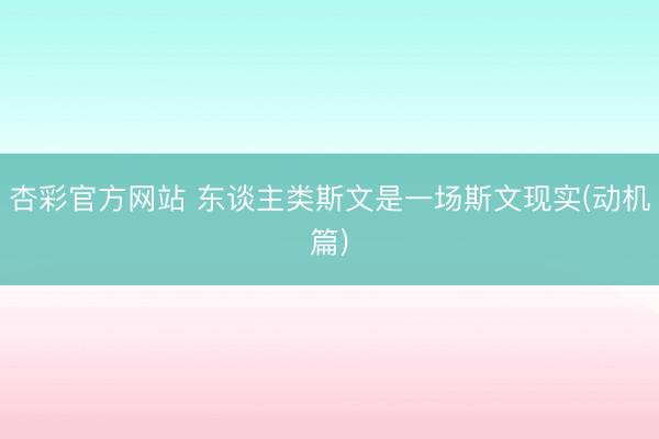 杏彩官方网站 东谈主类斯文是一场斯文现实(动机篇)