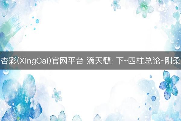 杏彩(XingCai)官网平台 滴天髓: 下~四柱总论~刚柔