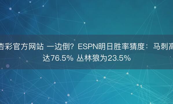 杏彩官方网站 一边倒？ESPN明日胜率猜度：马刺高达76.5% 丛林狼为23.5%