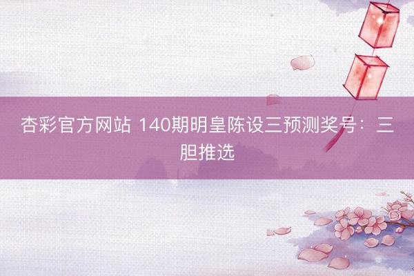 杏彩官方网站 140期明皇陈设三预测奖号：三胆推选