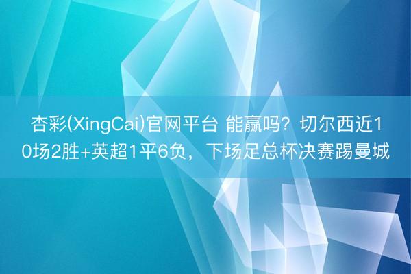 杏彩(XingCai)官网平台 能赢吗？切尔西近10场2胜+英超1平6负，下场足总杯决赛踢曼城