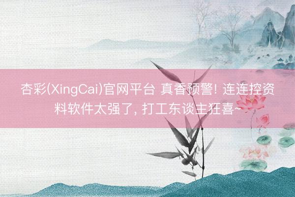 杏彩(XingCai)官网平台 真香预警! 连连控资料软件太强了, 打工东谈主狂喜~