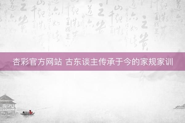 杏彩官方网站 古东谈主传承于今的家规家训