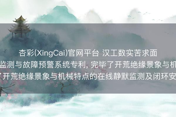 杏彩(XingCai)官网平台 汉工数实苦求面向工业互联网的开荒智能监测与故障预警系统专利， 完毕了开荒绝缘景象与机械特点的在线静默监测及闭环安全适度