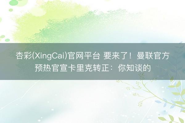 杏彩(XingCai)官网平台 要来了！曼联官方预热官宣卡里克转正：你知谈的