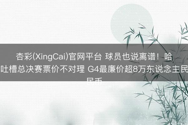 杏彩(XingCai)官网平台 球员也说离谱！哈特吐槽总决赛票价不对理 G4最廉价超8万东说念主民币