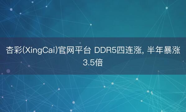 杏彩(XingCai)官网平台 DDR5四连涨， 半年暴涨3.5倍