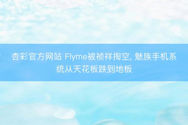 杏彩官方网站 Flyme被祯祥掏空， 魅族手机系统从天花板跌到地板