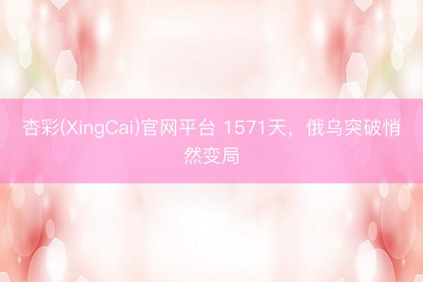 杏彩(XingCai)官网平台 1571天，俄乌突破悄然变局