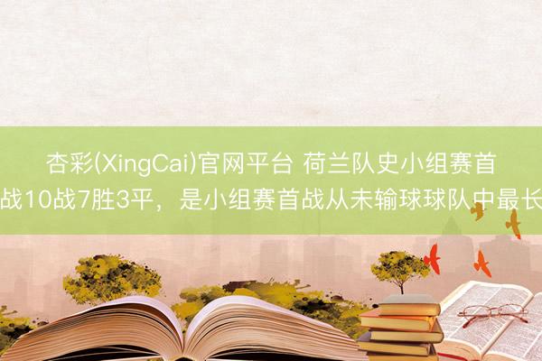 杏彩(XingCai)官网平台 荷兰队史小组赛首战10战7胜3平,是小组赛首战从未输球球队中最长