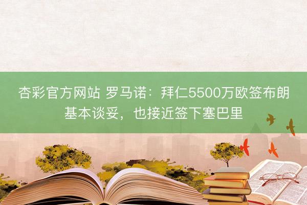 杏彩官方网站 罗马诺：拜仁5500万欧签布朗基本谈妥，也接近签下塞巴里