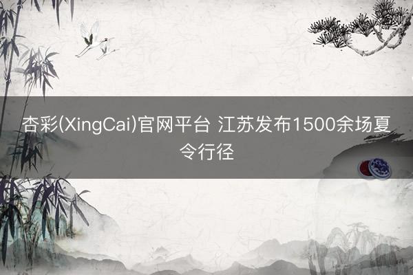 杏彩(XingCai)官网平台 江苏发布1500余场夏令行径