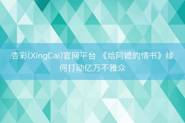 杏彩(XingCai)官网平台 《给阿嬷的情书》缘何打动亿万不雅众