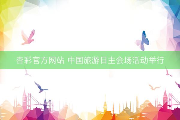 杏彩官方网站 中国旅游日主会场活动举行
