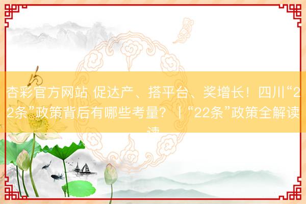 杏彩官方网站 促达产、搭平台、奖增长！四川“22条”政策背后有哪些考量？丨“22条”政策全解读