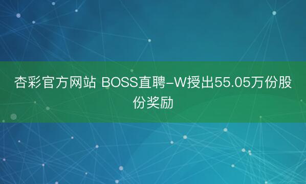 杏彩官方网站 BOSS直聘-W授出55.05万份股份奖励