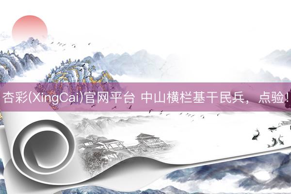 杏彩(XingCai)官网平台 中山横栏基干民兵，点验！