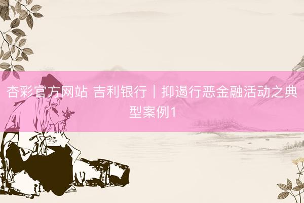 杏彩官方网站 吉利银行︱抑遏行恶金融活动之典型案例1