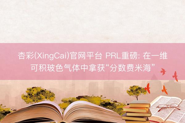 杏彩(XingCai)官网平台 PRL重磅: 在一维可积玻色气体中拿获“分数费米海”