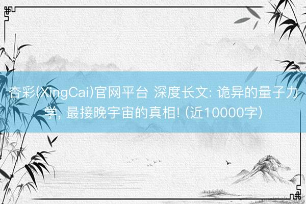 杏彩(XingCai)官网平台 深度长文: 诡异的量子力学, 最接晚宇宙的真相! (近10000字)